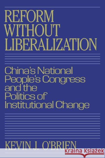 Reform Without Liberalization: China's National People's Congress and the Politics of Institutional Change O'Brien, Kevin J. 9780521380867 Cambridge University Press - książka