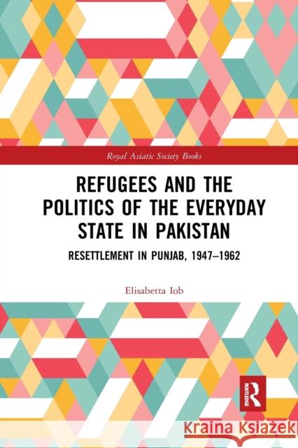 Refugees and the Politics of the Everyday State in Pakistan: Resettlement in Punjab, 1947‒1962 Iob, Elisabetta 9780367869151 Routledge - książka