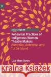 Rehearsal Practices of Indigenous Women Theatre Makers: Australia, Aotearoa, and Turtle Island Liza-Mare Syron 9783030823740 Palgrave MacMillan