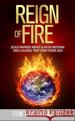 Reign Of Fire: Jesus Warned About a False Messiah and a Global Trap 2000 Years Ago Tom Grossman 9781734805307 Bcg Publishing - książka