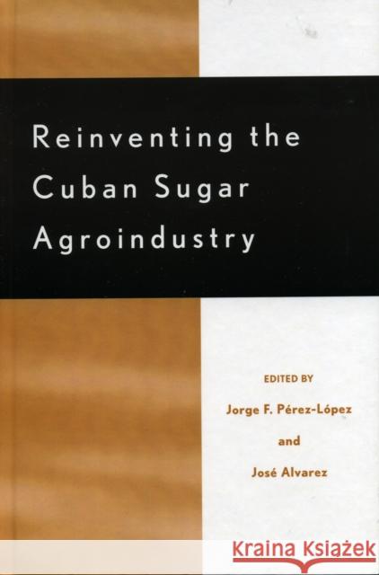 Reinventing the Cuban Sugar Agroindustry Jorge P-Rez-L-Pez Prez-L-Pez Jorge F                       Pzrez-L-Pez Jorge F 9780739109991 Lexington Books - książka