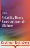 Reliability Theory Based on Uncertain Lifetimes Ying Liu 9789811609947 Springer