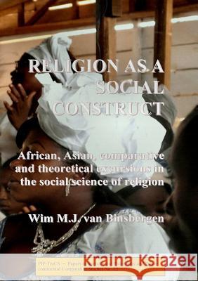 Religion as a social construct: African, Asian, comparative and theoretical excursions in the social science of religion Professor Wim Van Binsbergen 9789078382324 Shikanda Press - książka