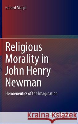Religious Morality in John Henry Newman: Hermeneutics of the Imagination Magill, Gerard 9783319102702 Springer - książka