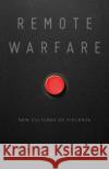 Remote Warfare: New Cultures of Violence Rebecca A. Adelman David Kieran 9781517907471 University of Minnesota Press