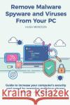 Remove Malware, Spyware and Viruses From Your PC: Guide to increase your computer's security and speed by removing malicious viruses, malware, and spy Mendoza, Hugh 9781984190383 Createspace Independent Publishing Platform