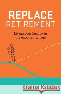 Replace Retirement: Living Your Legacy in the Exponential Age John Anderson 9781544501215 Lioncrest Publishing - książka