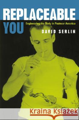Replaceable You: Engineering the Body in Postwar America Serlin                                   David Serlin 9780226748849 University of Chicago Press - książka