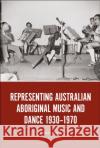 Representing Australian Aboriginal Music and Dance 1930-1970 Harris, Amanda 9781501362934 Bloomsbury Academic