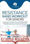 Resistance Band Workout for Seniors: A Quick and Convenient Solution for Senior Men and Women to Move Their Bodies, Improve Their Strength, and Overal Fit Forever 9780645425840 Health and Fitness