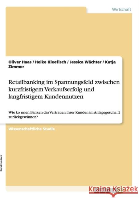 Retailbanking im Spannungsfeld zwischen kurzfristigem Verkaufserfolg und langfristigem Kundennutzen: Wie können Banken das Vertrauen ihrer Kunde Kleefisch, Heike 9783656200499 Grin Verlag - książka