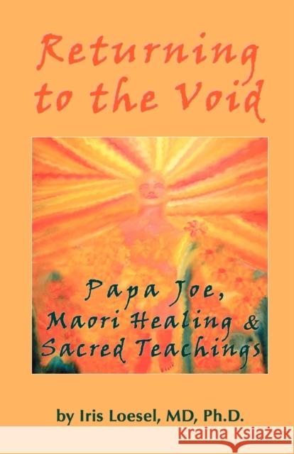 Returning to the Void: Papa Joe, Maori Healing & Sacred Teachings Loesel, Phd Iris 9780595416103 iUniverse - książka