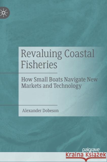 Revaluing Coastal Fisheries: How Small Boats Navigate New Markets and Technology Dobeson, Alexander 9783030050863 Palgrave MacMillan - książka