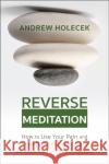 Reverse Meditation: How to Use Your Pain and Most Difficult Emotions as the Doorway to Inner Freedom Andrew Holecek 9781649631053 Sounds True