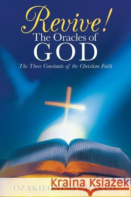 Revive! the Oracles of God: The Three Constants of the Christian Faith Charlie, Ozakieoniso 9781449790103 WestBow Press - książka