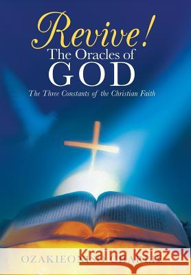 Revive! the Oracles of God: The Three Constants of the Christian Faith Charlie, Ozakieoniso 9781449790127 WestBow Press - książka