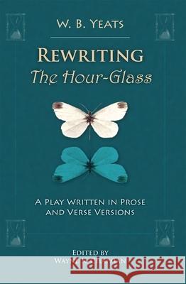 Rewriting the Hour-Glass: A Play Written in Prose and Verse Versions William Butler Yeats Wayne K. Chapman 9781942954163 Liverpool University Press - książka