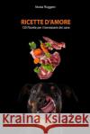 Ricette d'amore: 130 ricette sane e nutrienti per il benessere del tuo cane Ruggero, Nicola 9781985307100 Createspace Independent Publishing Platform