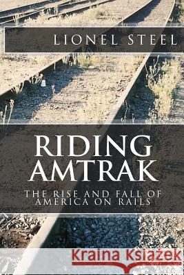 Riding Amtrak: The Rise and Fall of America on Rails Lionel Steel 9781475267921 Createspace - książka