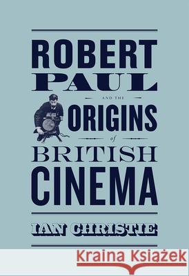 Robert Paul and the Origins of British Cinema Ian Christie 9780226105628 University of Chicago Press - książka