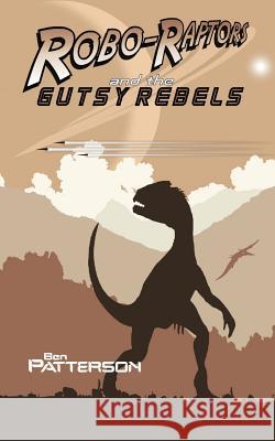 Robo-Raptors and the Gutsy Rebels Ben Patterson 9781523667369 Createspace Independent Publishing Platform - książka