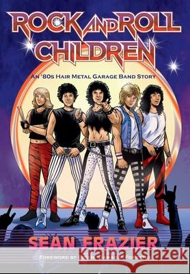 Rock and Roll Children: An 80s Hair Metal Garage Band Story Sean Frazier Brian Forsythe David Boller 9781735581712 Stage Fright Media - książka