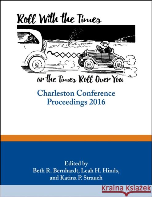 Roll with the Times, or the Times Roll Over You: Charleston Conference Proceedings, 2016 Beth Bernhardt Leah Hinds Katina Strauch 9781941269107 Purdue University Press - książka