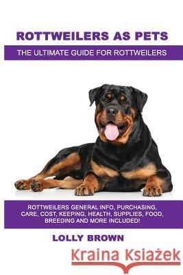 Rottweilers as Pets: Rottweilers General Info, Purchasing, Care, Cost, Keeping, Health, Supplies, Food, Breeding and More Included! The Ult Brown, Lolly 9781946286680 Pack & Post Plus, LLC - książka