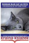 Russian Blue Cats as Pets: Russian Blue Facts & Information, buying, health, diet, lifespan, breeding, care and more! A Russian Blue Cat Care Gui Brown, Lolly 9781946286277 Nrb Publishing