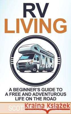 RV Living: A Beginner's Guide to a Free & Adventurous Life on the Road Scott McDougall 9781544612881 Createspace Independent Publishing Platform - książka