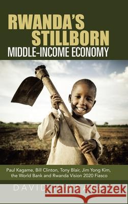Rwanda's Stillborn Middle-Income Economy: Paul Kagame, Bill Clinton, Tony Blair, Jim Yong Kim, the World Bank and Rwanda Vision 2020 Fiasco David Himbara 9781728341439 Authorhouse - książka