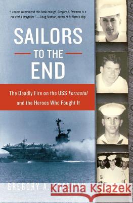 Sailors to the End: The Deadly Fire on the USS Forrestal and the Heroes Who Fought It Gregory A. Freeman 9780060936907 HarperCollins Publishers - książka