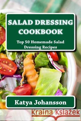 Salad Dressing Cookbook: Top 50 Homemade Salad Dressing Recipes Katya Johansson 9781542991810 Createspace Independent Publishing Platform - książka