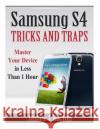 Samsung S4 Tricks and Traps: Master Your Device in Less Than 1 Hour James J. Burton 9781497334533 Createspace