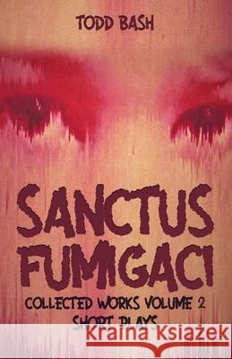 Sanctus Fumigaci: Collected Plays Volume 2: Short Plays Todd Bash 9781737652502 Nachthunde Publishing - książka