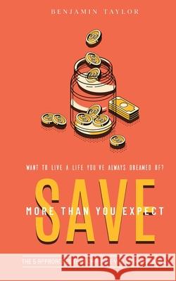 SAVE More Than You Expect: The 5 Approaches That Can Save You $10K+ Annually: The 5 Approaches That Can Help You Save $10K+ Annually Benjamin Taylor 9781777774608 Benjamin Taylor - książka