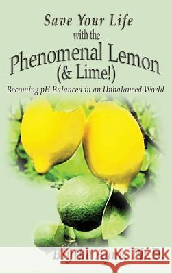 Save Your Life with the Phenomenal Lemon (& Lime!): Becoming Balanced in an Unbalanced World Blythe Ayne 9781947151055 Emerson & Tilman, Publishers - książka