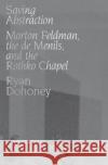 Saving Abstraction: Morton Feldman, the de Menils, and the Rothko Chapel Ryan Dohoney 9780190948573 Oxford University Press, USA
