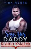 Say, Yes Daddy: An ABDL age play romance about a handsome Daddy Dom who introduces his sweet and innocent baby girl to the kinky lifestyle of DDLG Tina Moore (Middlesex University UK) 9781922334008 Tina Moore
