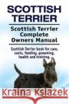 Scottish Terrier. Scottish Terrier Complete Owners Manual. Scottish Terrier book for care, costs, feeding, grooming, health and training. Moore, Asia 9781912057078 Pesa Publishing Scottish Terrier
