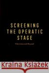 Screening the Operatic Stage: Television and Beyond Christopher Morris 9780226831275 The University of Chicago Press