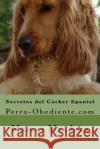 Secretos del Cocker Spaniel: Perro-Obediente.com Marcos Mendoza 9781523265596 Createspace Independent Publishing Platform