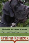 Secretos del Dogo Aleman: Perro-Obediente.com Marcos Mendoza 9781523411801 Createspace Independent Publishing Platform