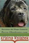 Secretos del Dogo Canario: Perro-Obediente.com Marcos Mendoza 9781523425907 Createspace Independent Publishing Platform