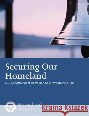 Securing our Homeland: U.S. Department of Homeland Security Strategic Plan U. S. Department of Homeland Security 9781503359840 Createspace - książka