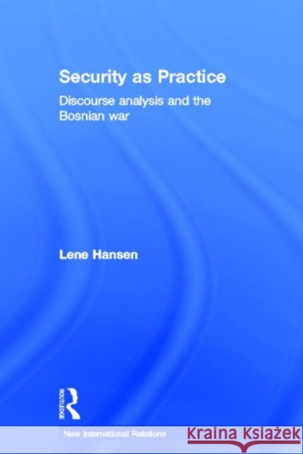 Security as Practice : Discourse Analysis and the Bosnian War Lene Hansen 9780415326537 Routledge - książka