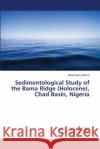 Sedimentological Study of the Bama Ridge (Holocene), Chad Basin, Nigeria Zarma, Alhaji Adam 9786139823147 LAP Lambert Academic Publishing