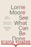 See What Can Be Done: Essays, Criticism, and Commentary Lorrie Moore 9780571339945 Faber & Faber