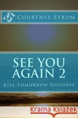See You Again 2: Kiss Tomorrow Goodbye Courtney Strom 9781508788423 Createspace Independent Publishing Platform - książka