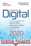 Seeing Digital: A Visual Guide to the Industries, Organizations, and Careers of the 2020s David Moschella Mike Lawrie 9780692113448 DXC Technology